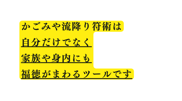 かごみや流降り符術は 自分だけでなく 家族や身内にも 福徳がまわるツールです