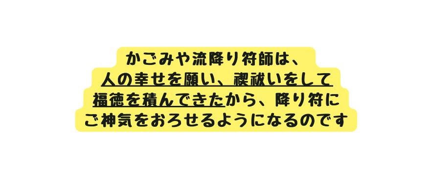 かごみや流降り符師は 人の幸せを願い 禊祓いをして 福徳を積んできたから 降り符に ご神気をおろせるようになるのです